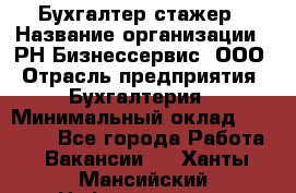 Бухгалтер-стажер › Название организации ­ РН-Бизнессервис, ООО › Отрасль предприятия ­ Бухгалтерия › Минимальный оклад ­ 13 000 - Все города Работа » Вакансии   . Ханты-Мансийский,Нефтеюганск г.